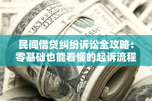 北京民间借贷纠纷诉讼全攻略:零基础也能看懂的起诉流程与证据整理指南 北京民间借贷纠纷诉讼全攻略:零基础也能看懂的起诉流程与证据整理指南