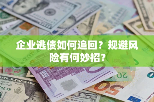 北京企业逃债如何追回？规避风险有何妙招？