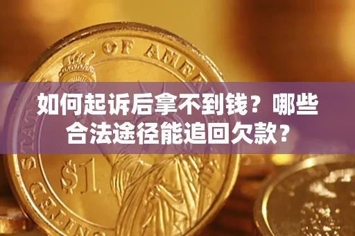 北京如何起诉后拿不到钱？哪些合法途径能追回欠款？