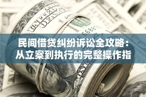 北京民间借贷纠纷诉讼全攻略：从立案到执行的完整操作指南