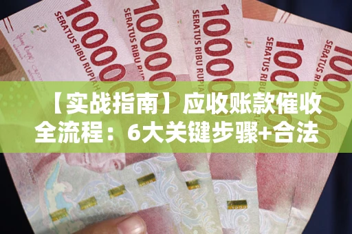 北京【实战指南】应收账款催收全流程：6大关键步骤+合法回款技巧