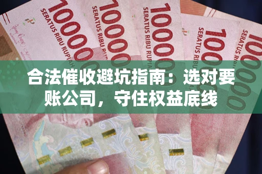 北京合法催收避坑指南：选对要账公司，守住权益底线