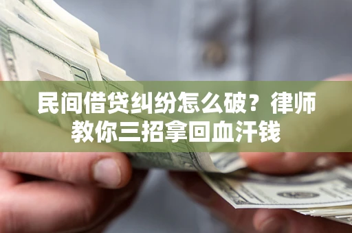 北京民间借贷纠纷怎么破？律师教你三招拿回血汗钱