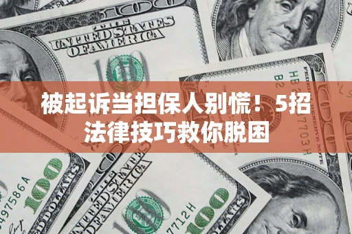北京被起诉当担保人别慌！5招法律技巧救你脱困