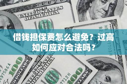 北京借钱担保费怎么避免？过高如何应对合法吗？