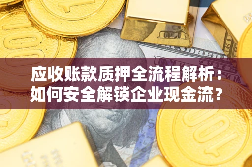 北京应收账款质押全流程解析：如何安全解锁企业现金流？