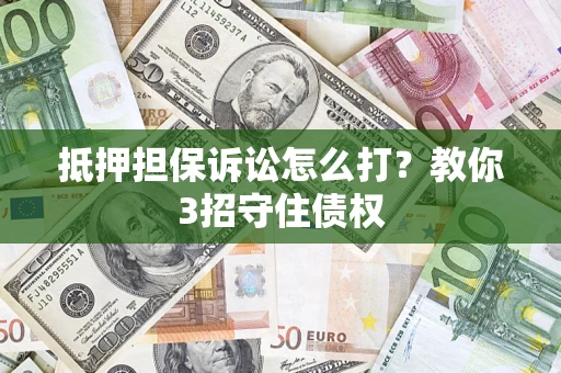 北京抵押担保诉讼怎么打？教你3招守住债权