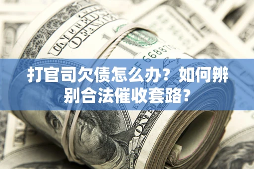北京打官司欠债怎么办？如何辨别合法催收套路？