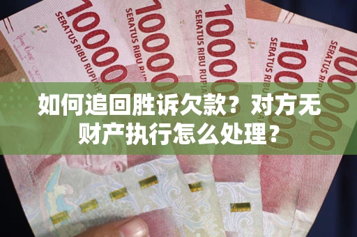 北京如何追回胜诉欠款？对方无财产执行怎么处理？