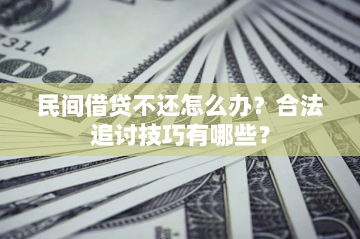 北京民间借贷不还怎么办？合法追讨技巧有哪些？