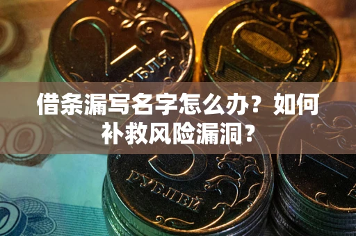 北京借条漏写名字怎么办？如何补救风险漏洞？