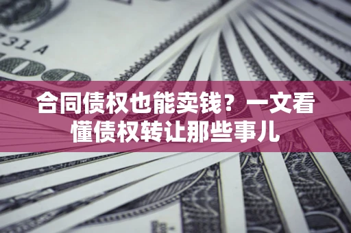 北京合同债权也能卖钱？一文看懂债权转让那些事儿