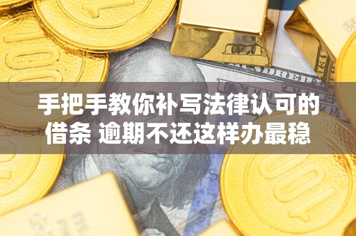北京手把手教你补写法律认可的借条 逾期不还这样办最稳妥