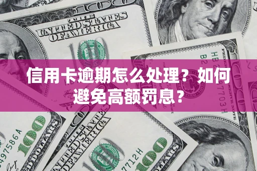 北京信用卡逾期怎么处理？如何避免高额罚息？