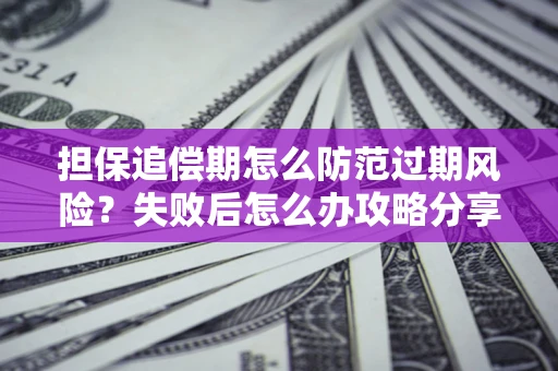 北京担保追偿期怎么防范过期风险？失败后怎么办攻略分享