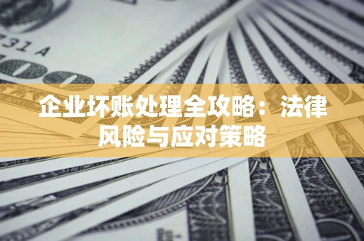 北京企业坏账处理全攻略：法律风险与应对策略