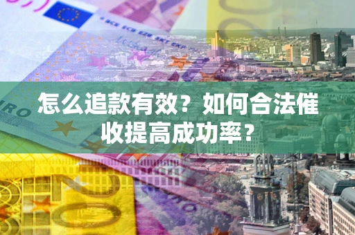 北京怎么追款有效？如何合法催收提高成功率？