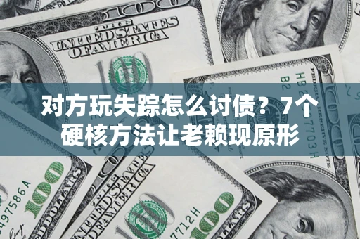 北京对方玩失踪怎么讨债？7个硬核方法让老赖现原形