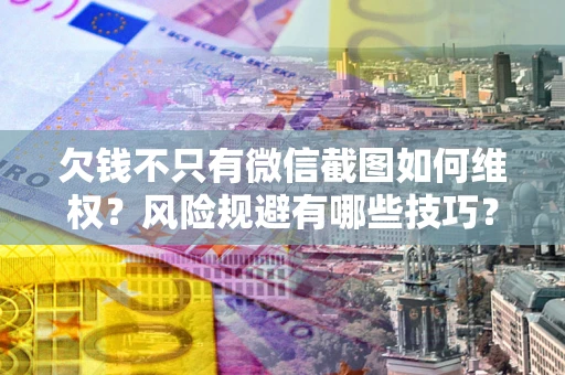 北京欠钱不只有微信截图如何维权？风险规避有哪些技巧？