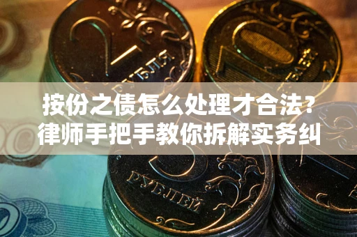 北京按份之债怎么处理才合法？律师手把手教你拆解实务纠纷