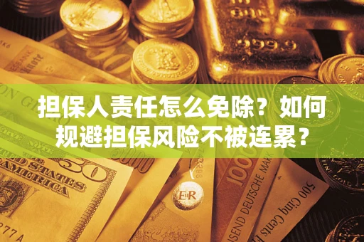 北京担保人责任怎么免除？如何规避担保风险不被连累？