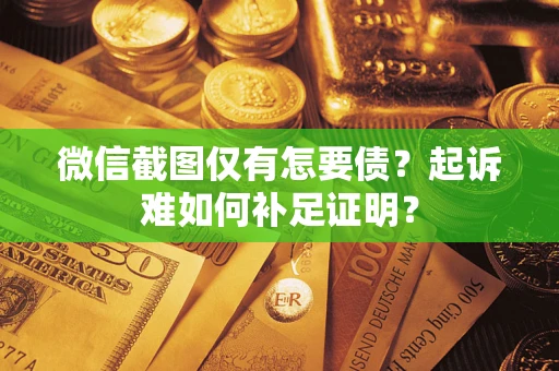 北京微信截图仅有怎要债？起诉难如何补足证明？