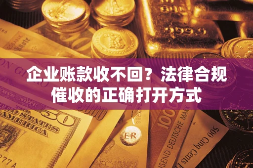 北京企业账款收不回？法律合规催收的正确打开方式