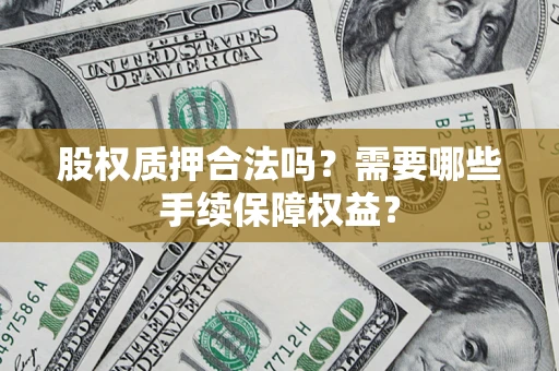 北京股权质押合法吗？需要哪些手续保障权益？