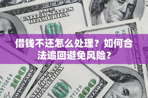 北京借钱不还怎么处理？如何合法追回避免风险？