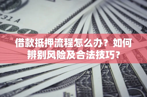 北京借款抵押流程怎么办？如何辨别风险及合法技巧？
