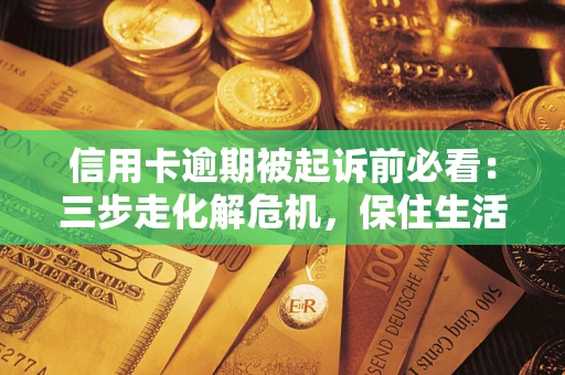 北京信用卡逾期被起诉前必看：三步走化解危机，保住生活尊严
