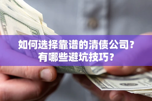 北京如何选择靠谱的清债公司？有哪些避坑技巧？