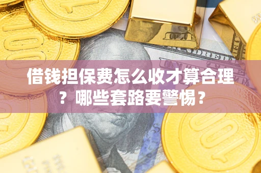 北京借钱担保费怎么收才算合理？哪些套路要警惕？