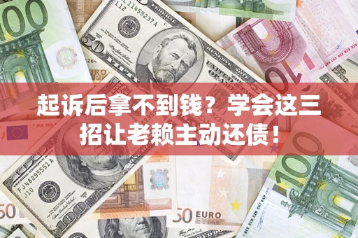 北京起诉后拿不到钱？学会这三招让老赖主动还债！