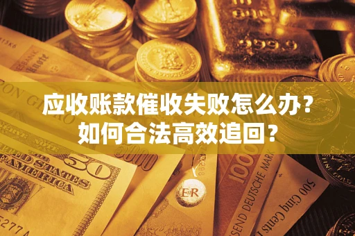 北京应收账款催收失败怎么办？如何合法高效追回？