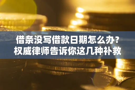 北京借条没写借款日期怎么办？权威律师告诉你这几种补救方法！