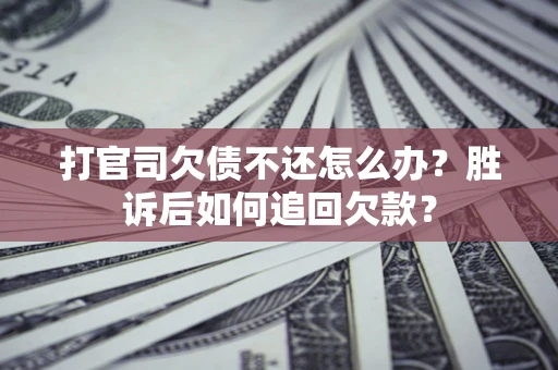 北京打官司欠债不还怎么办？胜诉后如何追回欠款？