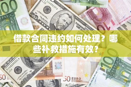 北京借款合同违约如何处理？哪些补救措施有效？