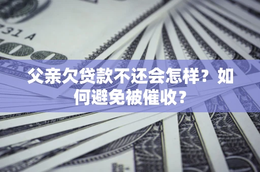 北京父亲欠贷款不还会怎样？如何避免被催收？