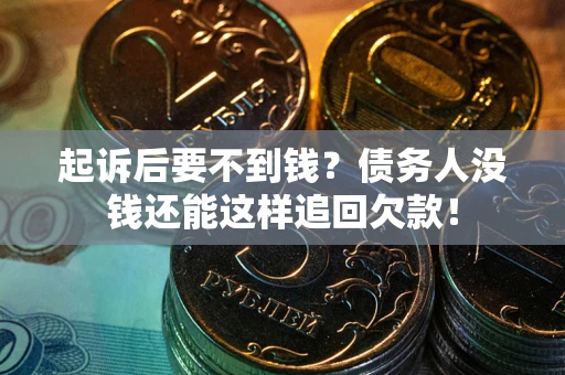 北京起诉后要不到钱？债务人没钱还能这样追回欠款！