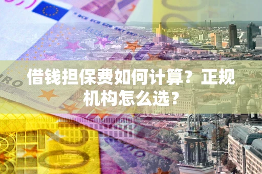 北京借钱担保费如何计算？正规机构怎么选？