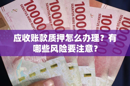 北京应收账款质押怎么办理？有哪些风险要注意？