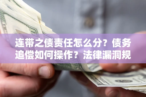 北京连带之债责任怎么分？债务追偿如何操作？法律漏洞规避指南