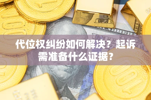 北京代位权纠纷如何解决？起诉需准备什么证据？
