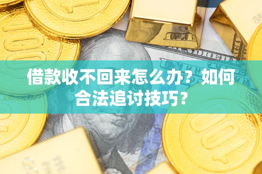 北京借款收不回来怎么办？如何合法追讨技巧？