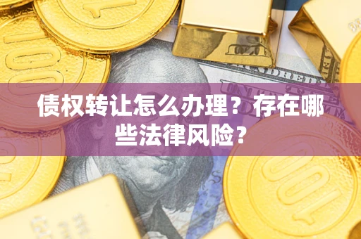 北京债权转让怎么办理？存在哪些法律风险？