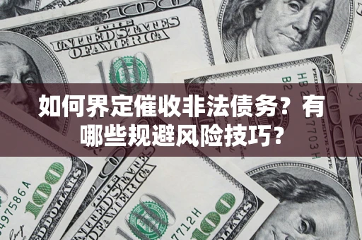 北京如何界定催收非法债务？有哪些规避风险技巧？