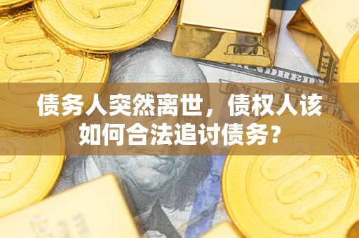 北京债务人突然离世，债权人该如何合法追讨债务？