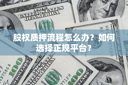 北京股权质押流程怎么办？如何选择正规平台？