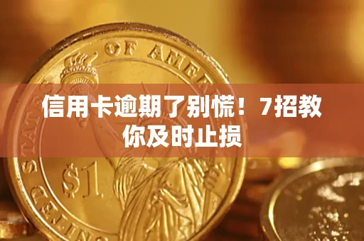 北京信用卡逾期了别慌！7招教你及时止损
